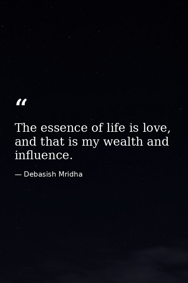 The essence of life is love, and that is my wealth and influence. — Debasish Mridha