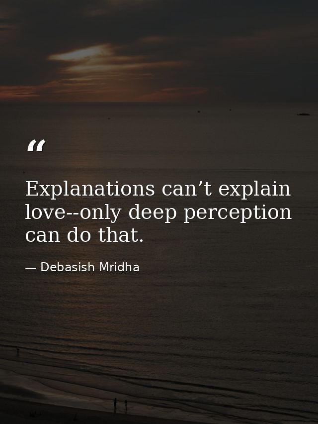 Explanations can’t explain love--only deep perception can do that. — Debasish Mridha