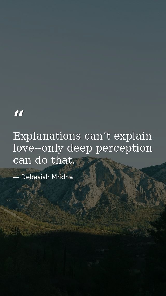 Explanations can’t explain love--only deep perception can do that. — Debasish Mridha