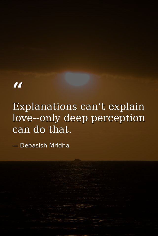 Explanations can’t explain love--only deep perception can do that. — Debasish Mridha