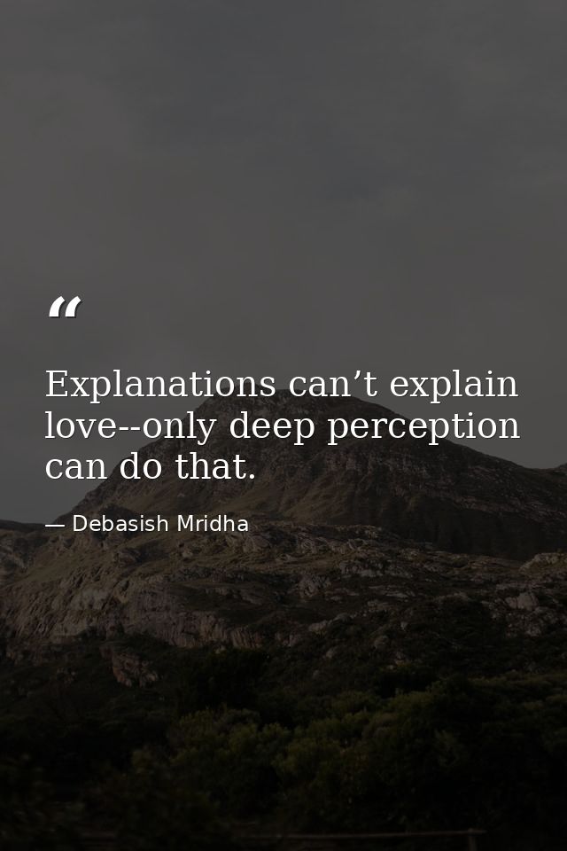 Explanations can’t explain love--only deep perception can do that. — Debasish Mridha