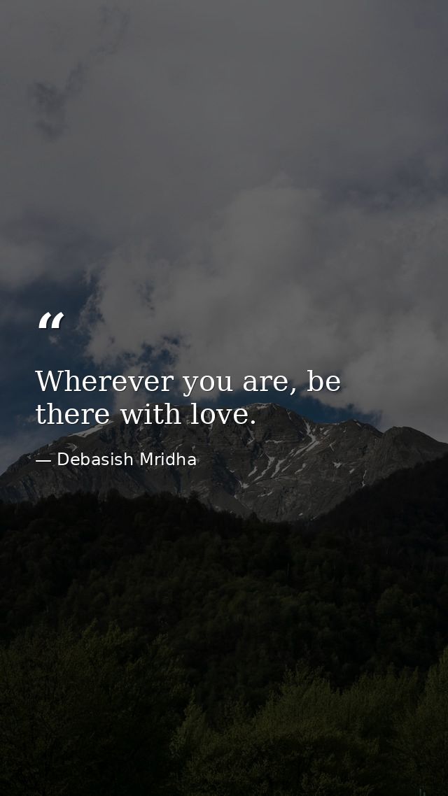 Wherever you are, be there with love. — Debasish Mridha