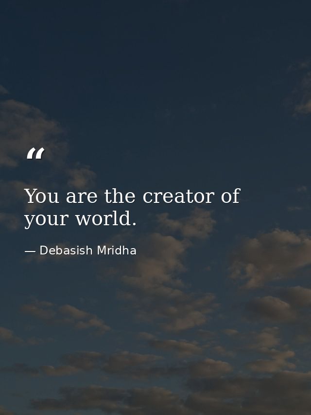 You are the creator of your world. — Debasish Mridha
