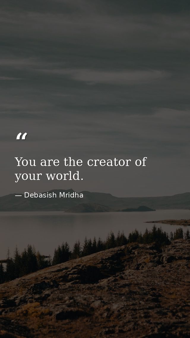 You are the creator of your world. — Debasish Mridha
