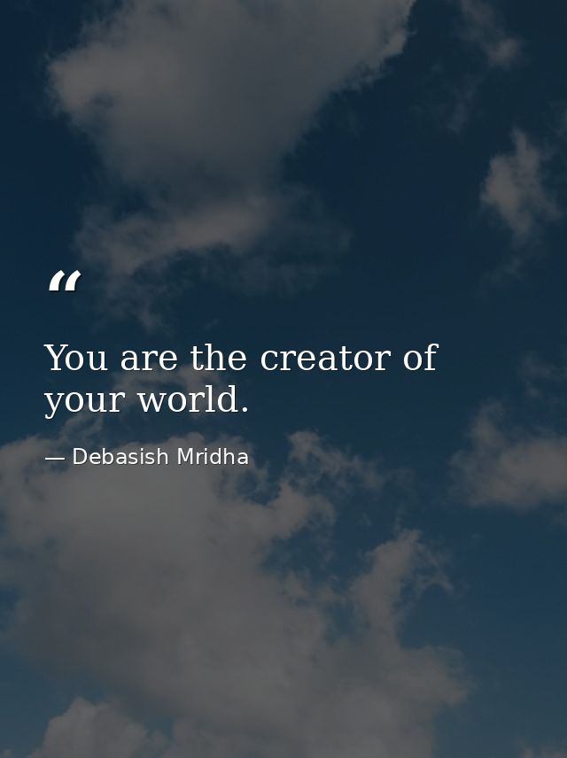 You are the creator of your world. — Debasish Mridha