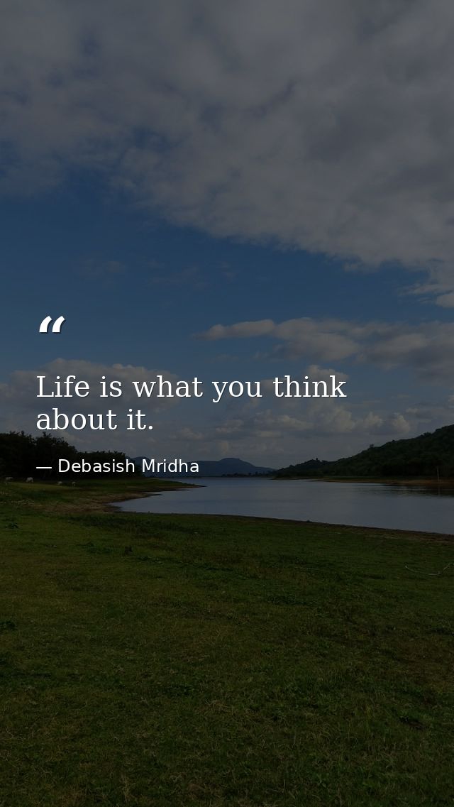 Life is what you think about it. — Debasish Mridha