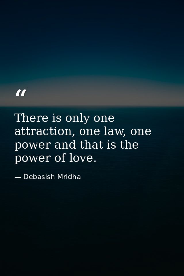 There is only one attraction, one law, one power and that is the power of love. — Debasish Mridha