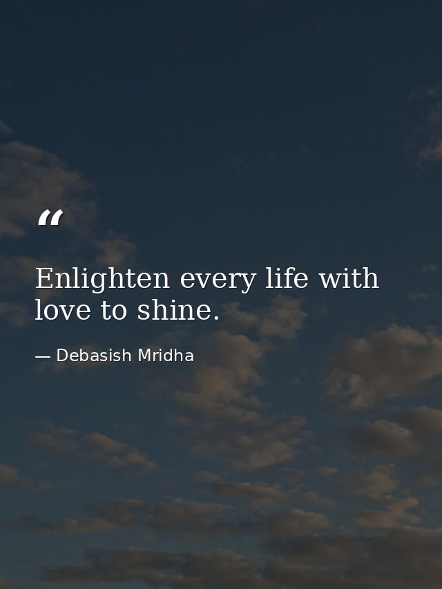 Enlighten every life with love to shine. — Debasish Mridha