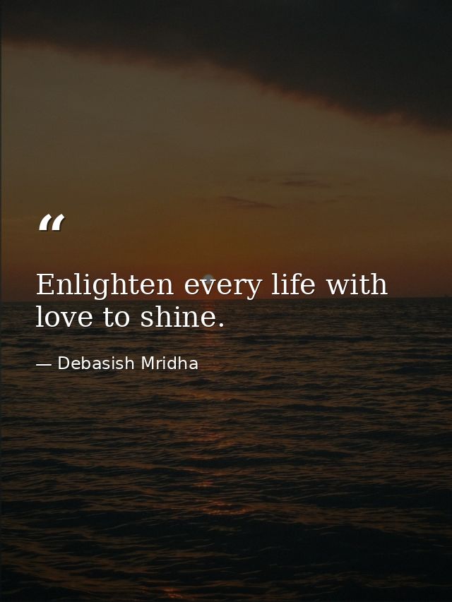 Enlighten every life with love to shine. — Debasish Mridha
