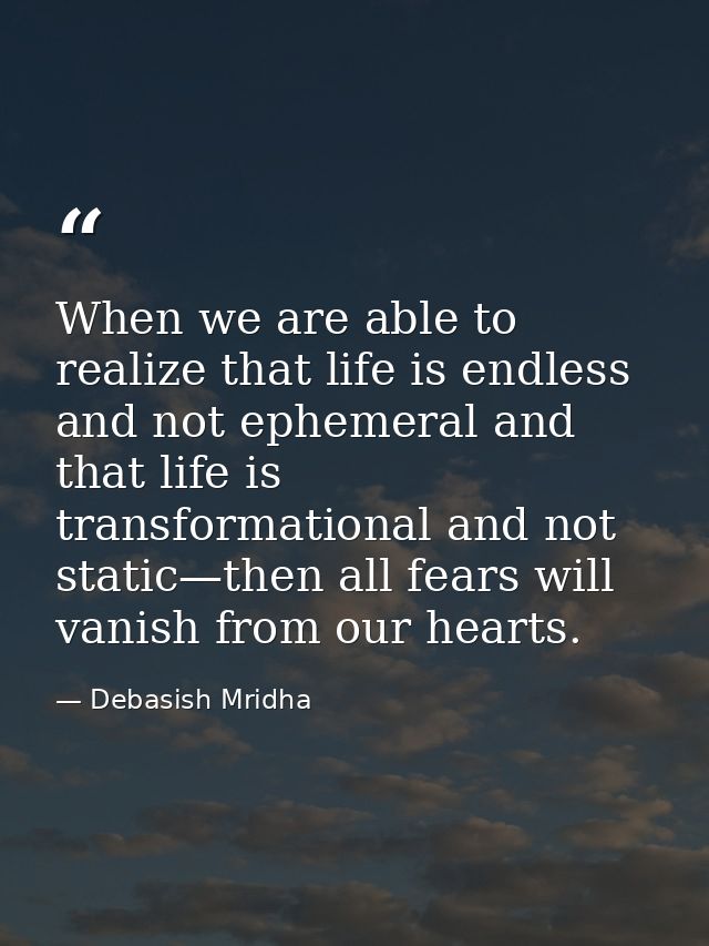 When we are able to realize that life is endless and not ephemeral and that life is transformational and not static—then — Debasish Mridha