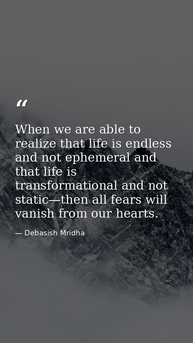 When we are able to realize that life is endless and not ephemeral and that life is transformational and not static—then — Debasish Mridha