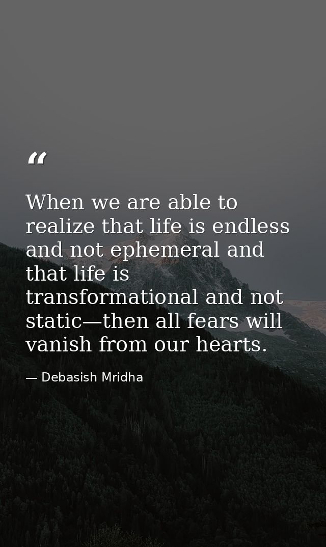 When we are able to realize that life is endless and not ephemeral and that life is transformational and not static—then — Debasish Mridha