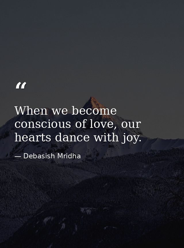When we become conscious of love, our hearts dance with joy. — Debasish Mridha
