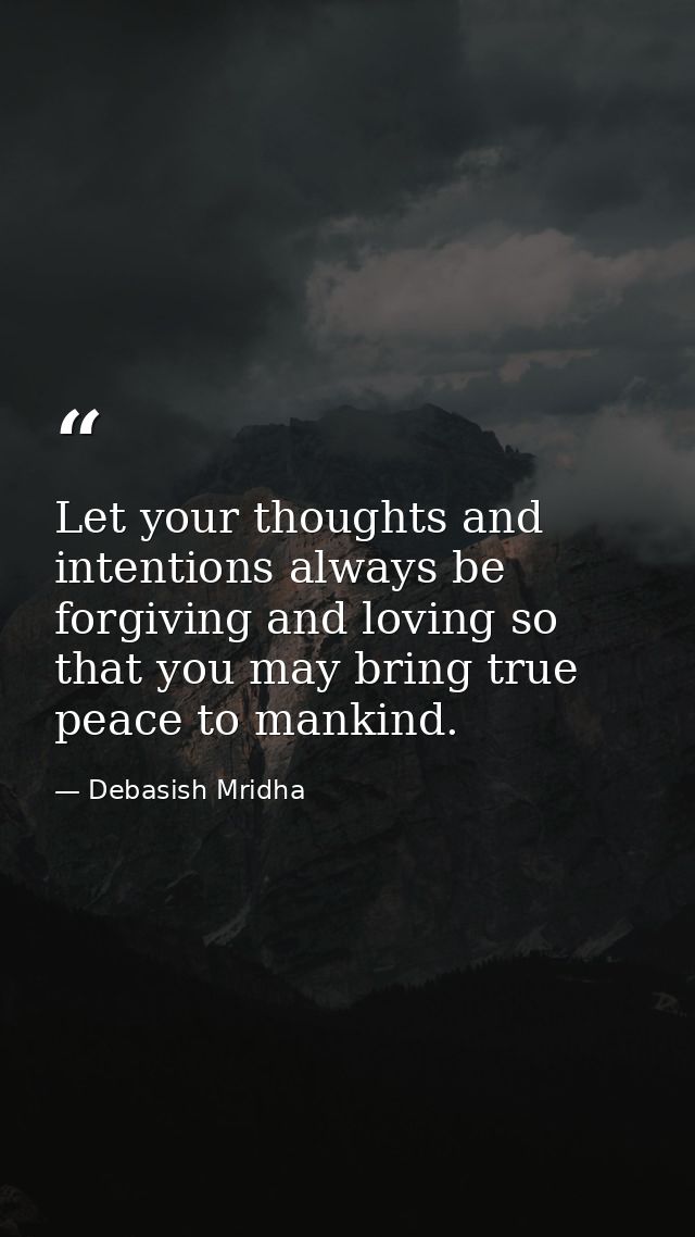 Let your thoughts and intentions always be forgiving and loving so that you may bring true peace to mankind. — Debasish Mridha