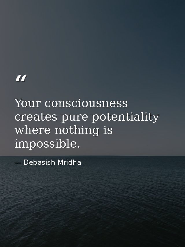 Your consciousness creates pure potentiality where nothing is impossible. — Debasish Mridha