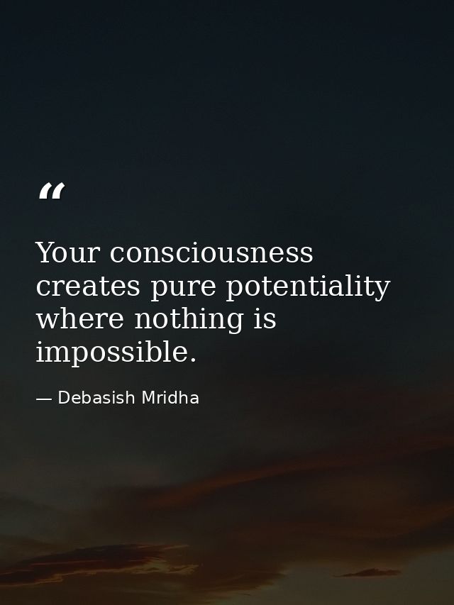 Your consciousness creates pure potentiality where nothing is impossible. — Debasish Mridha