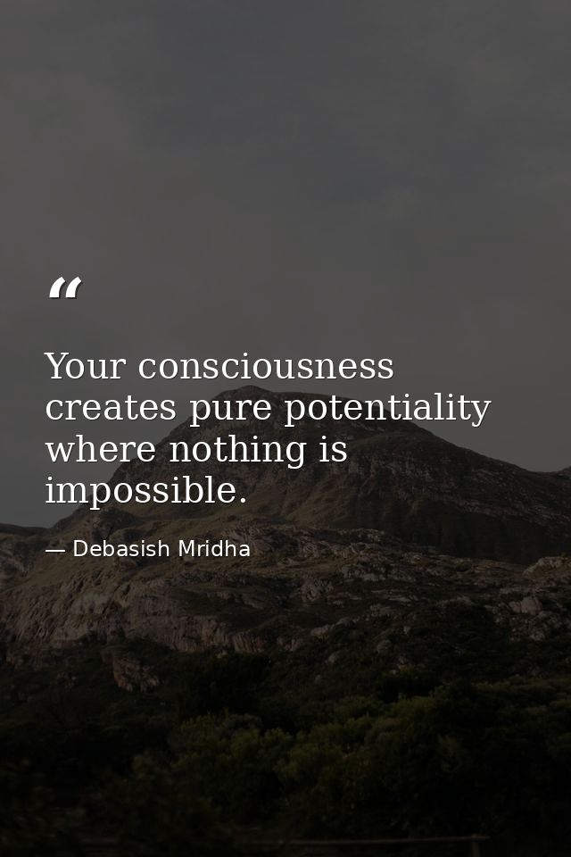 Your consciousness creates pure potentiality where nothing is impossible. — Debasish Mridha