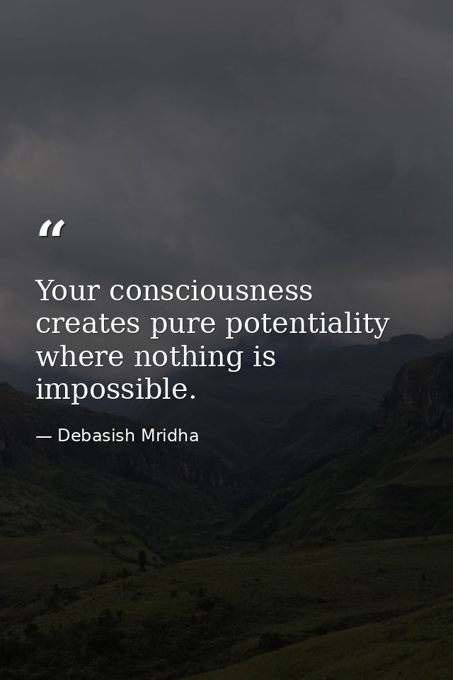 Your consciousness creates pure potentiality where nothing is impossible. — Debasish Mridha