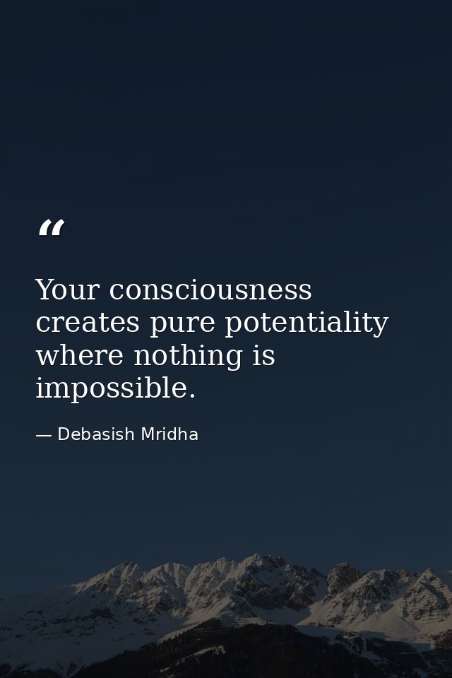 Your consciousness creates pure potentiality where nothing is impossible. — Debasish Mridha