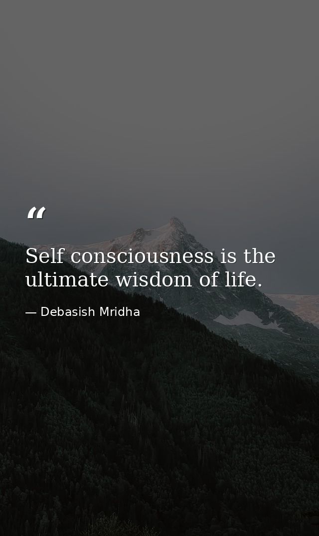 Self consciousness is the ultimate wisdom of life. — Debasish Mridha