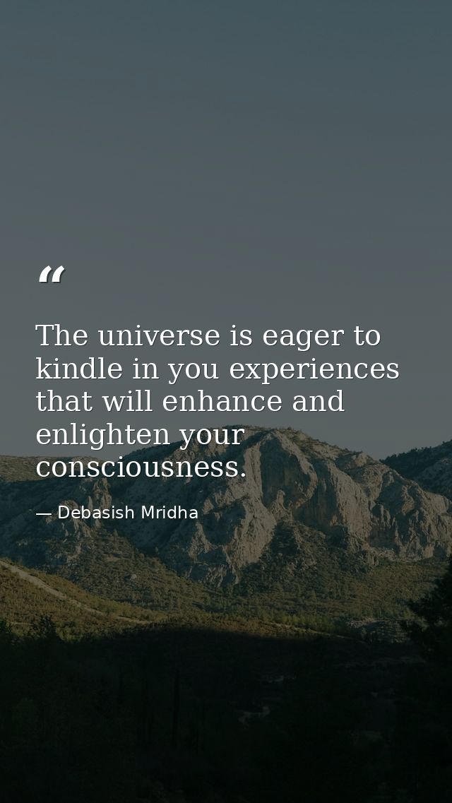 The universe is eager to kindle in you experiences that will enhance and enlighten your consciousness. — Debasish Mridha