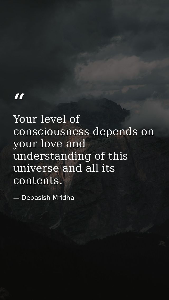 Your level of consciousness depends on your love and understanding of this universe and all its contents. — Debasish Mridha