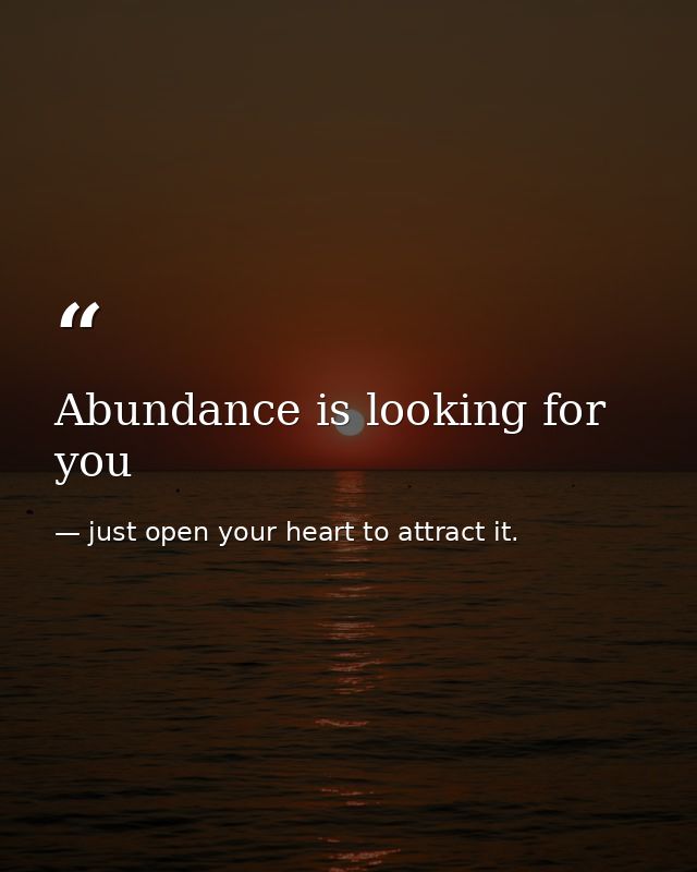 Abundance is looking for you — just open your heart to attract it.