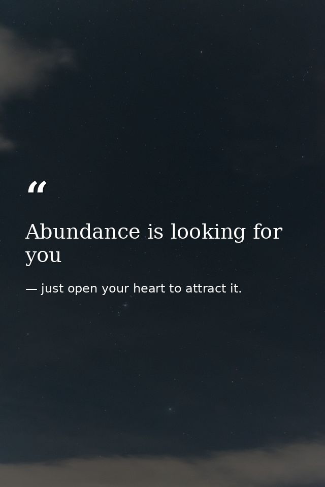 Abundance is looking for you — just open your heart to attract it.