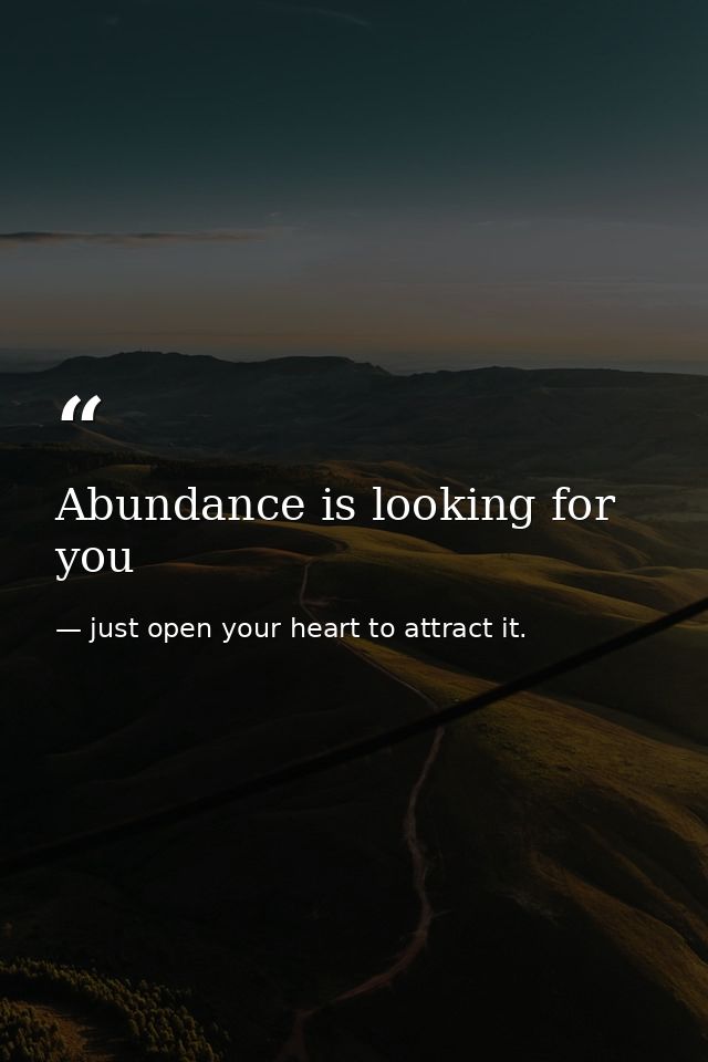 Abundance is looking for you — just open your heart to attract it.