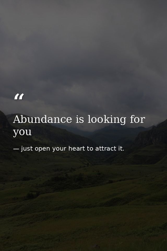 Abundance is looking for you — just open your heart to attract it.