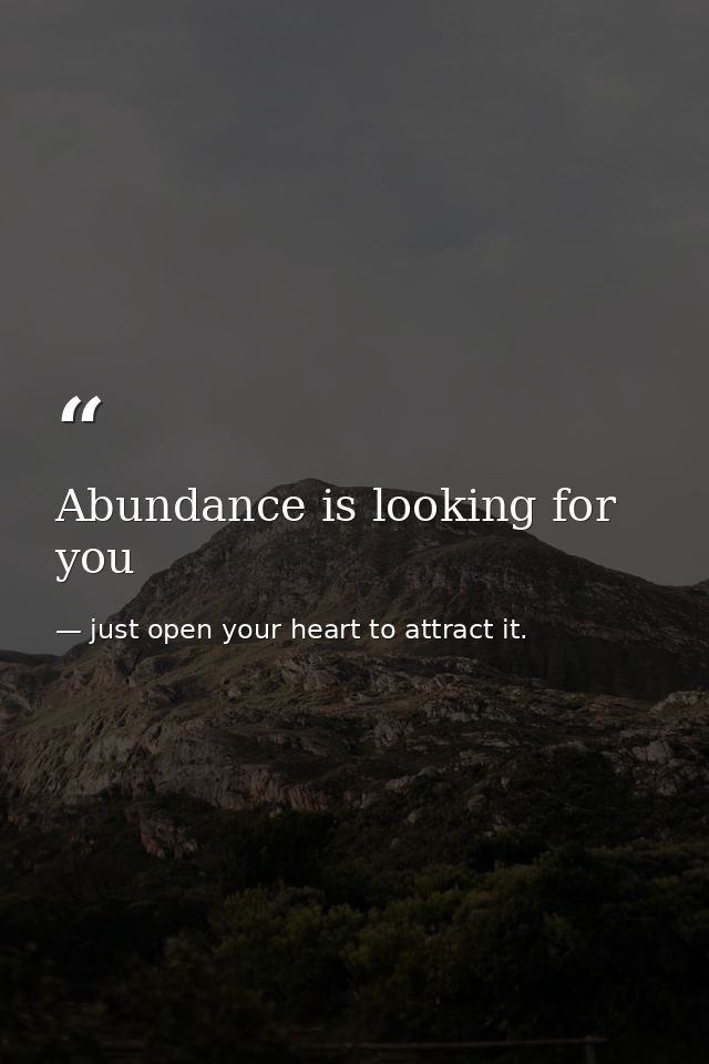 Abundance is looking for you — just open your heart to attract it.