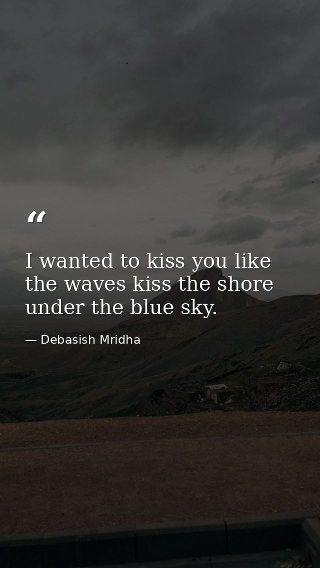 I wanted to kiss you like the waves kiss the shore under the blue sky. — Debasish Mridha