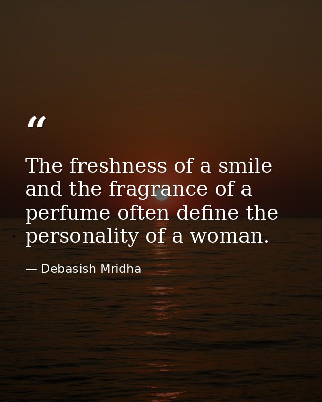 The freshness of a smile and the fragrance of a perfume often define the personality of a woman. — Debasish Mridha