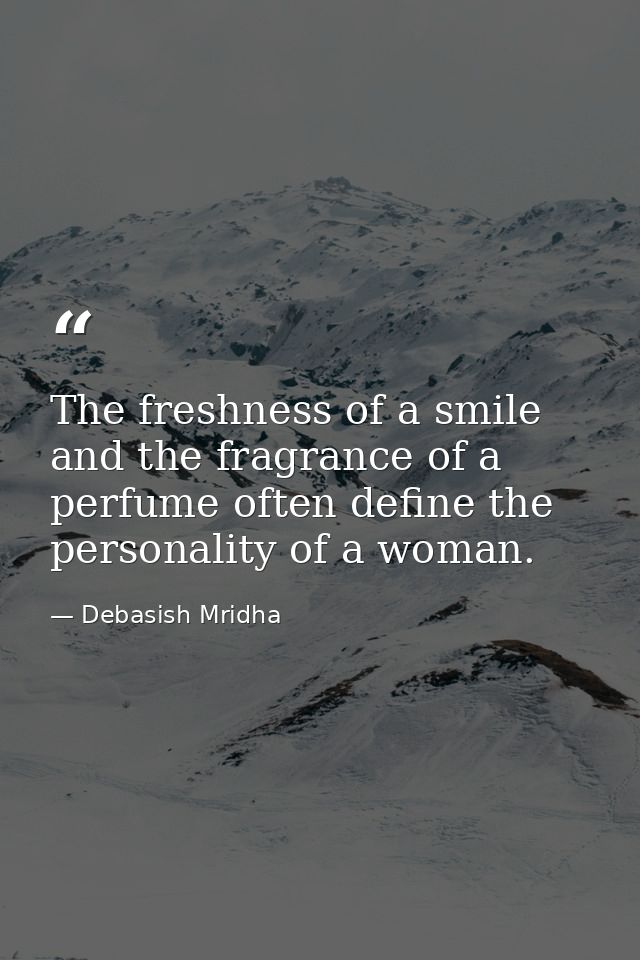 The freshness of a smile and the fragrance of a perfume often define the personality of a woman. — Debasish Mridha