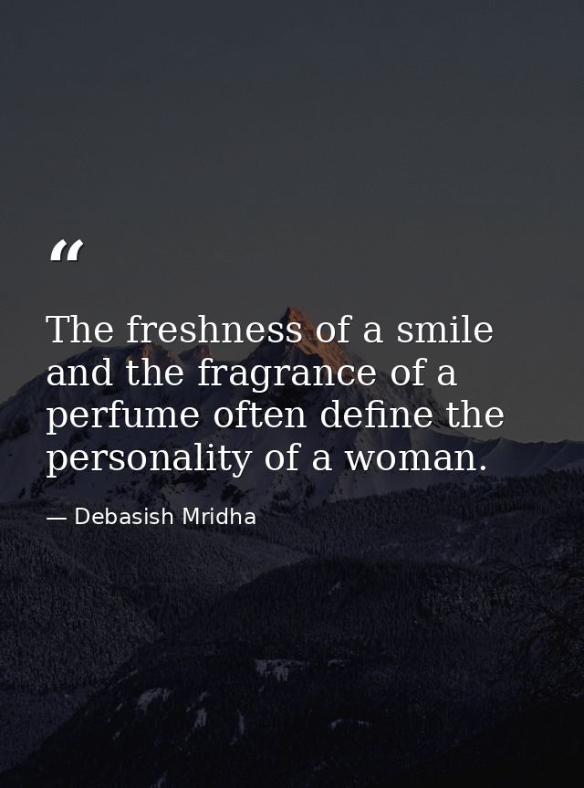 The freshness of a smile and the fragrance of a perfume often define the personality of a woman. — Debasish Mridha