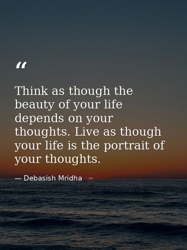 Think as though the beauty of your life depends on your thoughts. Live as though your life is the portrait of your thoug — Debasish Mridha