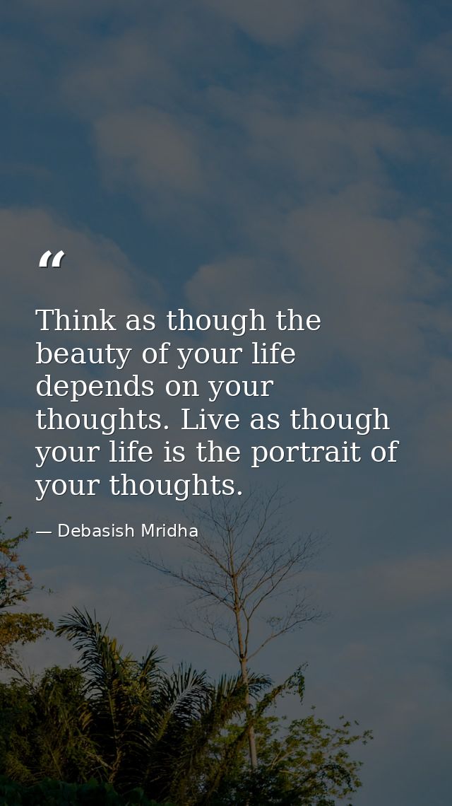 Think as though the beauty of your life depends on your thoughts. Live as though your life is the portrait of your thoug — Debasish Mridha