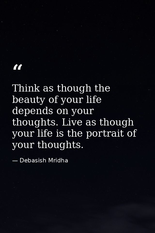 Think as though the beauty of your life depends on your thoughts. Live as though your life is the portrait of your thoug — Debasish Mridha