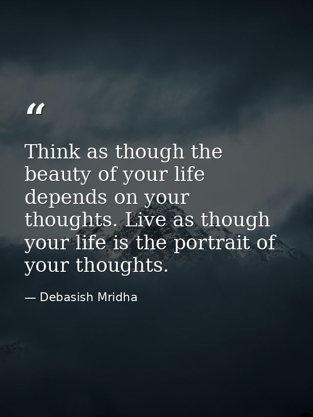 Think as though the beauty of your life depends on your thoughts. Live as though your life is the portrait of your thoug — Debasish Mridha
