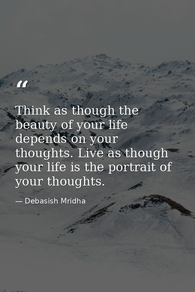 Think as though the beauty of your life depends on your thoughts. Live as though your life is the portrait of your thoug — Debasish Mridha