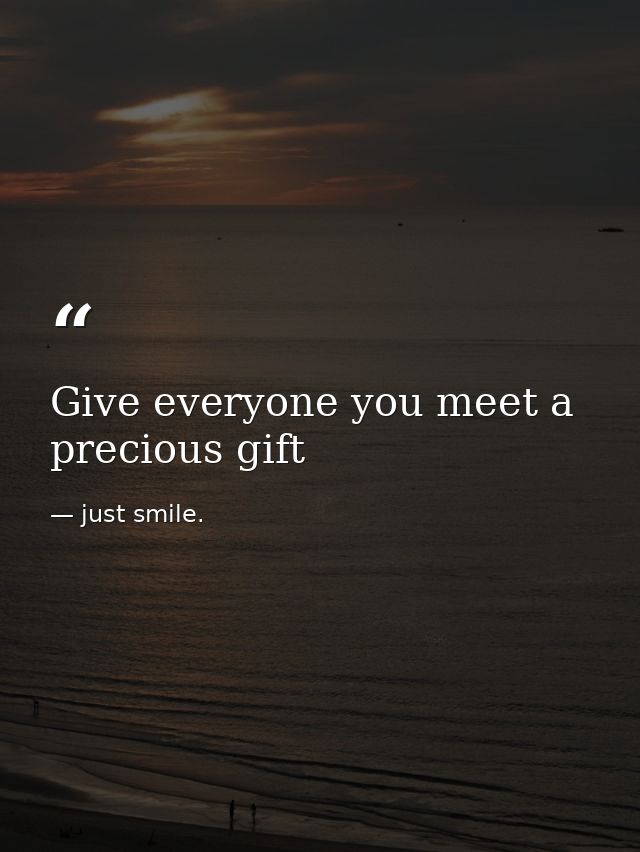 Give everyone you meet a precious gift — just smile.