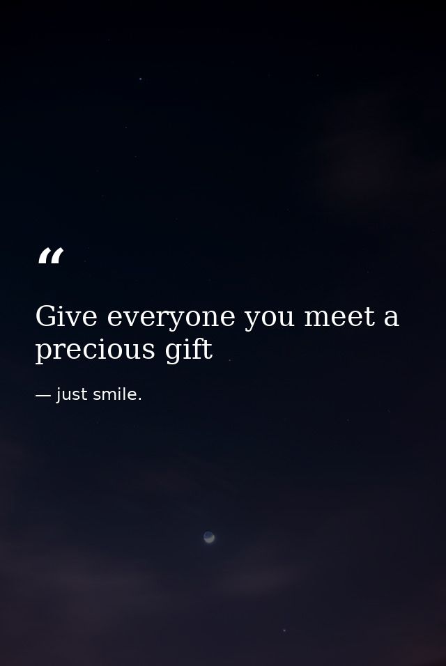 Give everyone you meet a precious gift — just smile.