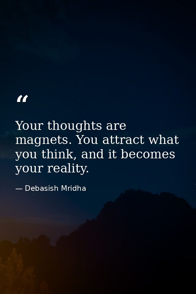 Your thoughts are magnets. You attract what you think, and it becomes your reality. — Debasish Mridha