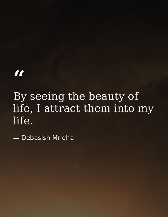 By seeing the beauty of life, I attract them into my life. — Debasish Mridha