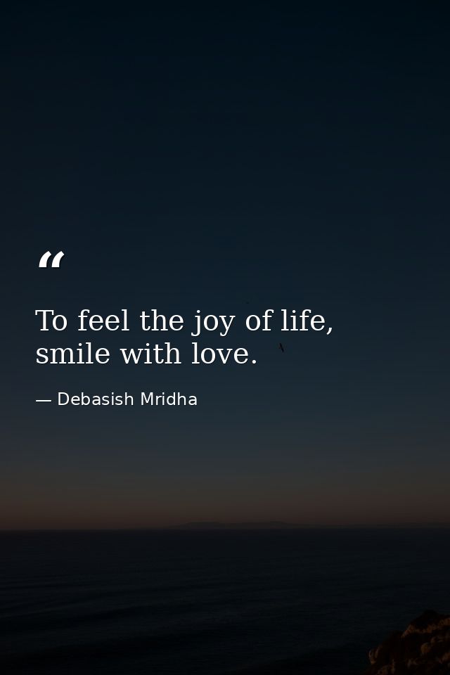 To feel the joy of life, smile with love. — Debasish Mridha