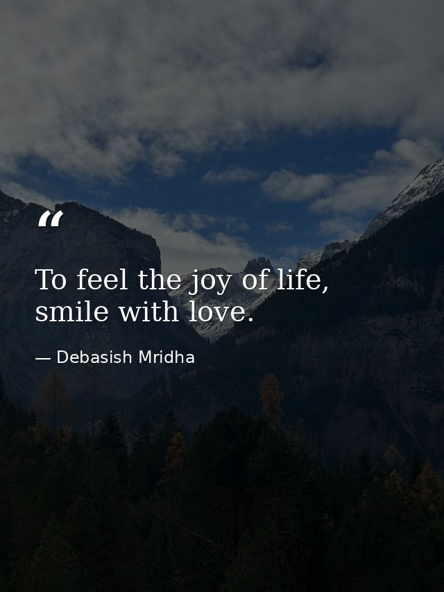To feel the joy of life, smile with love. — Debasish Mridha