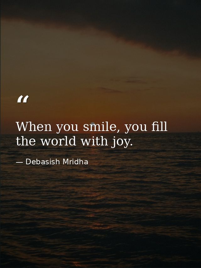 When you smile, you fill the world with joy. — Debasish Mridha