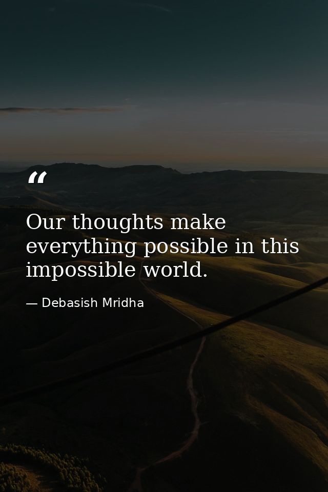 Our thoughts make everything possible in this impossible world. — Debasish Mridha