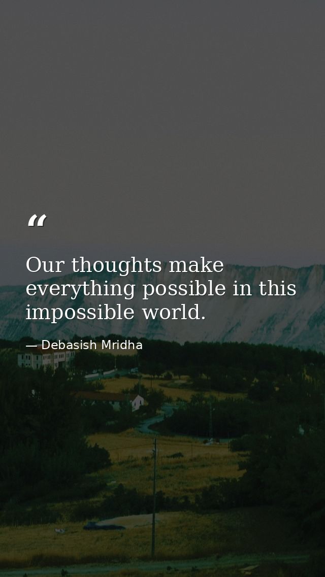Our thoughts make everything possible in this impossible world. — Debasish Mridha