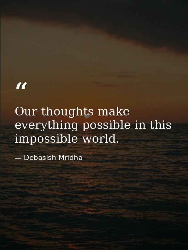 Our thoughts make everything possible in this impossible world. — Debasish Mridha